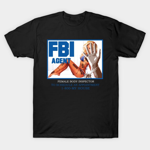 F.B.I AGENT ( FEMALE BODY INSPECTOR ) TO SCHEDULE AN APPOINTMENT 1-800-MY HOUSE T-Shirt by dopeazzgraphics